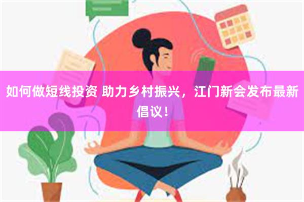 如何做短线投资 助力乡村振兴，江门新会发布最新倡议！