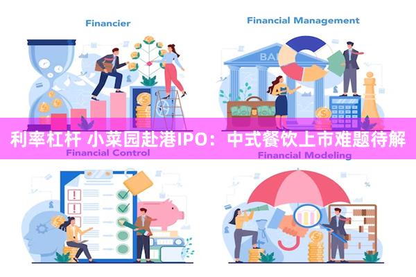 利率杠杆 小菜园赴港IPO：中式餐饮上市难题待解