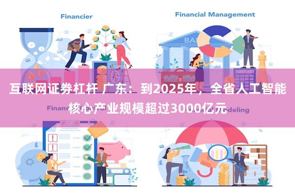 互联网证劵杠杆 广东：到2025年，全省人工智能核心产业规模超过3000亿元