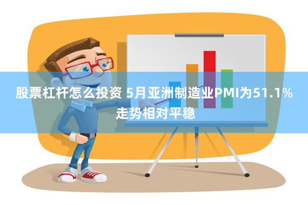 股票杠杆怎么投资 5月亚洲制造业PMI为51.1% 走势相对平稳