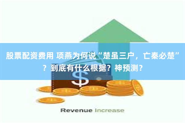 股票配资费用 项燕为何说“楚虽三户，亡秦必楚”？到底有什么根据？神预测？