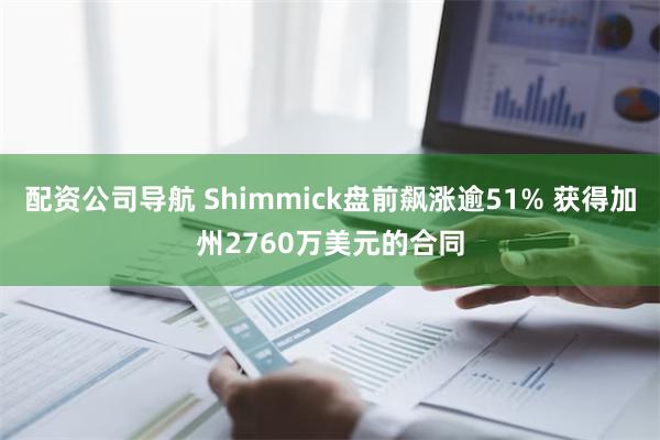 配资公司导航 Shimmick盘前飙涨逾51% 获得加州2760万美元的合同