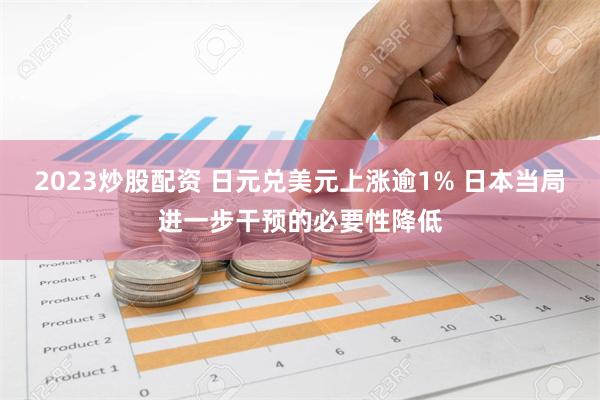 2023炒股配资 日元兑美元上涨逾1% 日本当局进一步干预的必要性降低