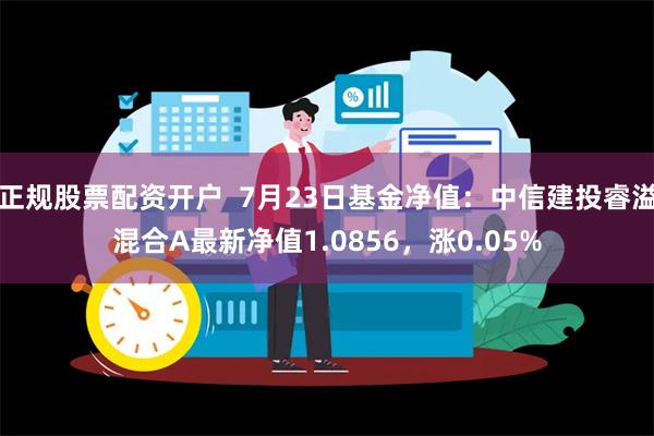 正规股票配资开户  7月23日基金净值：中信建投睿溢混合A最新净值1.0856，涨0.05%