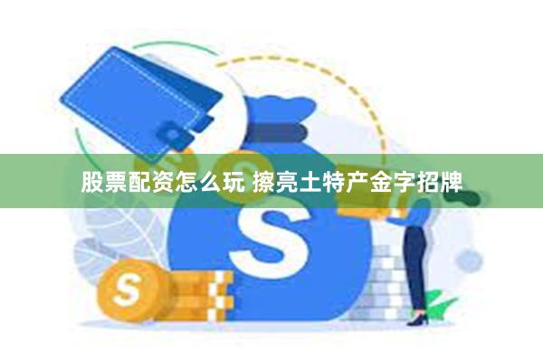 股票配资怎么玩 擦亮土特产金字招牌