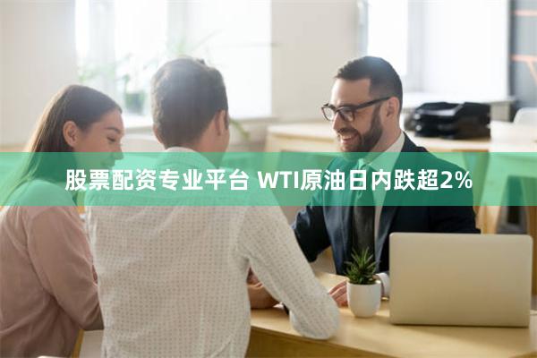 股票配资专业平台 WTI原油日内跌超2%