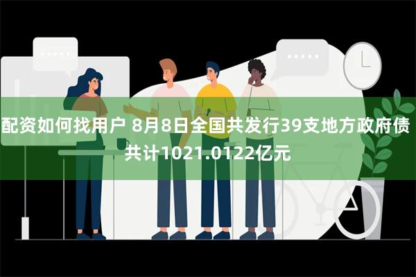 配资如何找用户 8月8日全国共发行39支地方政府债 共计1021.0122亿元