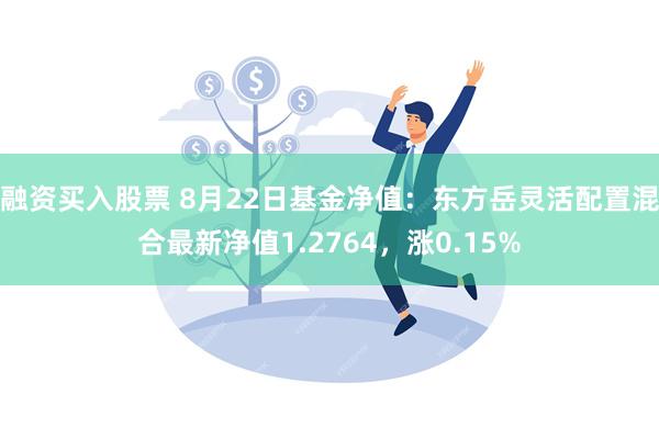 融资买入股票 8月22日基金净值：东方岳灵活配置混合最新净值1.2764，涨0.15%