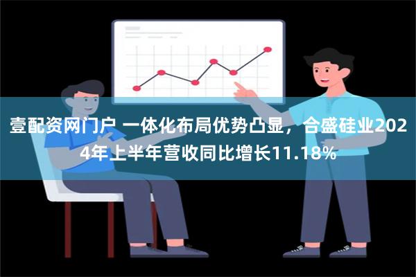 壹配资网门户 一体化布局优势凸显，合盛硅业2024年上半年营收同比增长11.18%