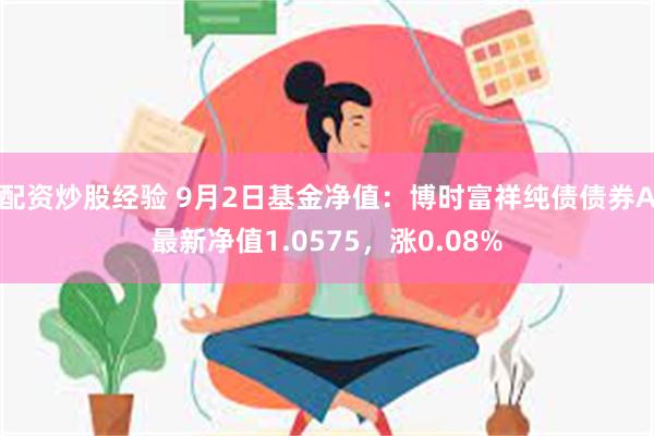 配资炒股经验 9月2日基金净值：博时富祥纯债债券A最新净值1.0575，涨0.08%