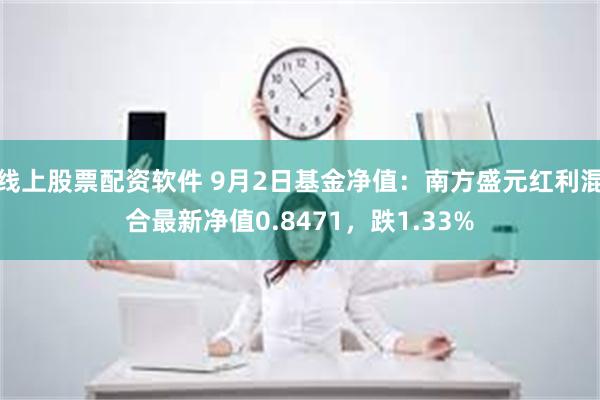 线上股票配资软件 9月2日基金净值：南方盛元红利混合最新净值0.8471，跌1.33%