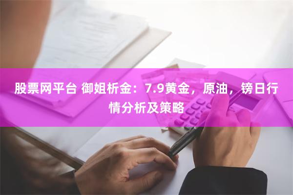 股票网平台 御姐析金：7.9黄金，原油，镑日行情分析及策略