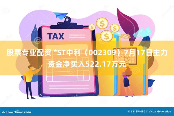 股票专业配资 *ST中利（002309）7月17日主力资金净买入522.17万元