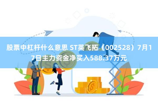 股票中杠杆什么意思 ST英飞拓（002528）7月17日主力资金净买入588.37万元