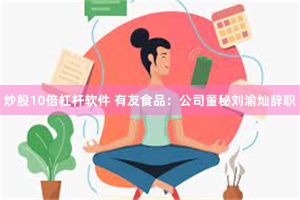 炒股10倍杠杆软件 有友食品：公司董秘刘渝灿辞职