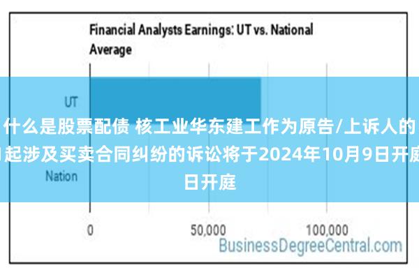 什么是股票配债 核工业华东建工作为原告/上诉人的1起涉及买卖合同纠纷的诉讼将于2024年10月9日开庭