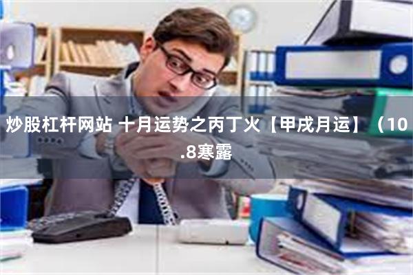 炒股杠杆网站 十月运势之丙丁火【甲戌月运】（10.8寒露