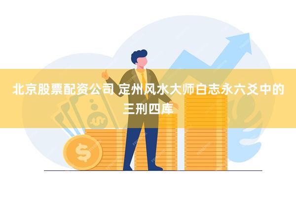 北京股票配资公司 定州风水大师白志永六爻中的三刑四库