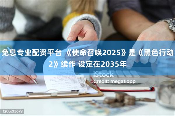 免息专业配资平台 《使命召唤2025》是《黑色行动2》续作 设定在2035年