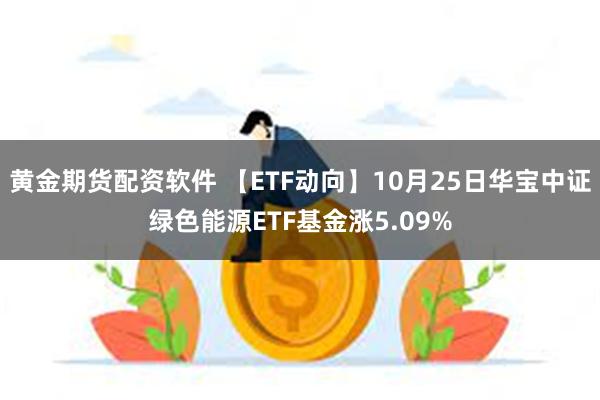 黄金期货配资软件 【ETF动向】10月25日华宝中证绿色能源ETF基金涨5.09%