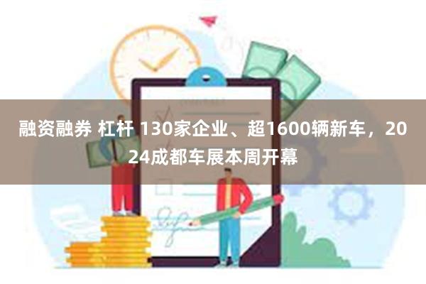 融资融券 杠杆 130家企业、超1600辆新车，2024成都车展本周开幕