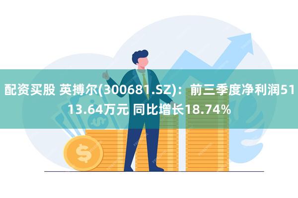 配资买股 英搏尔(300681.SZ)：前三季度净利润5113.64万元 同比增长18.74%