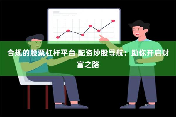 合规的股票杠杆平台 配资炒股导航：助你开启财富之路