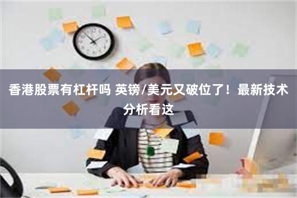 香港股票有杠杆吗 英镑/美元又破位了！最新技术分析看这