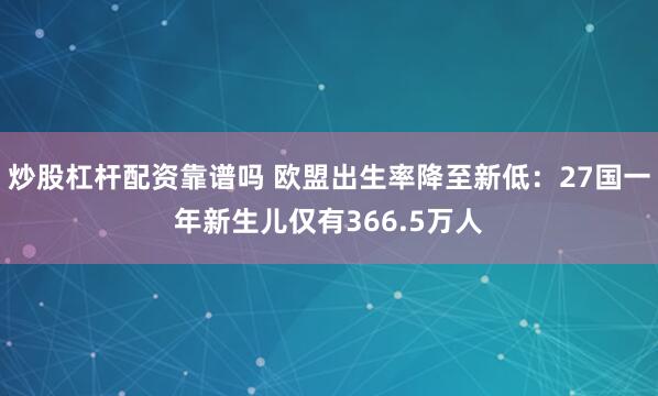 炒股杠杆配资靠谱吗 欧盟出生率降至新低：27国一年新生儿仅有366.5万人