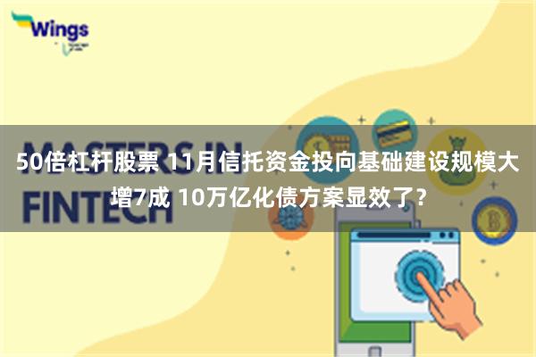 50倍杠杆股票 11月信托资金投向基础建设规模大增7成 10万亿化债方案显效了？