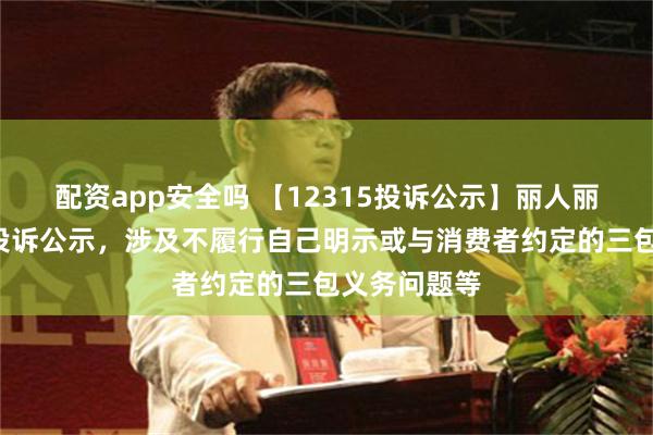 配资app安全吗 【12315投诉公示】丽人丽妆新增3件投诉公示，涉及不履行自己明示或与消费者约定的三包义务问题等