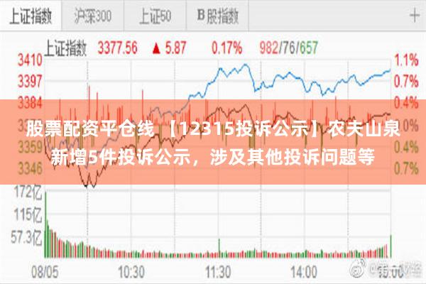 股票配资平仓线 【12315投诉公示】农夫山泉新增5件投诉公示，涉及其他投诉问题等