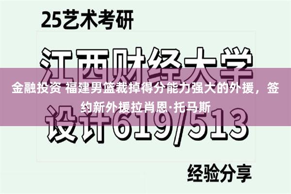 金融投资 福建男篮裁掉得分能力强大的外援，签约新外援拉肖恩·托马斯