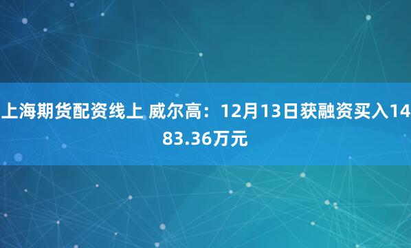 上海期货配资线上 威尔高：12月13日获融资买入1483.36万元