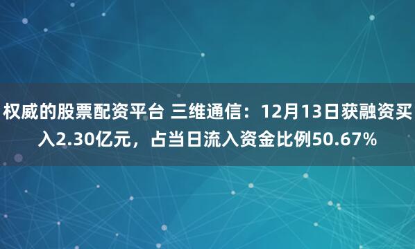 权威的股票配资平台 三维通信：12月13日获融资买入2.30亿元，占当日流入资金比例50.67%