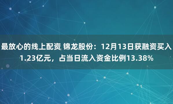 最放心的线上配资 锦龙股份：12月13日获融资买入1.23亿元，占当日流入资金比例13.38%