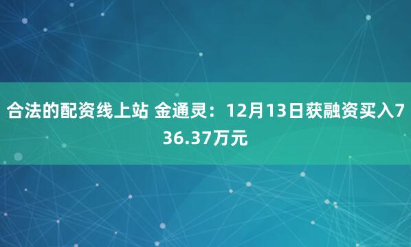 合法的配资线上站 金通灵：12月13日获融资买入736.37万元