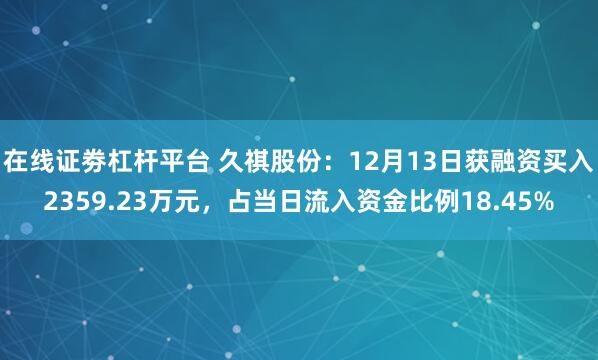 在线证劵杠杆平台 久祺股份：12月13日获融资买入2359.23万元，占当日流入资金比例18.45%