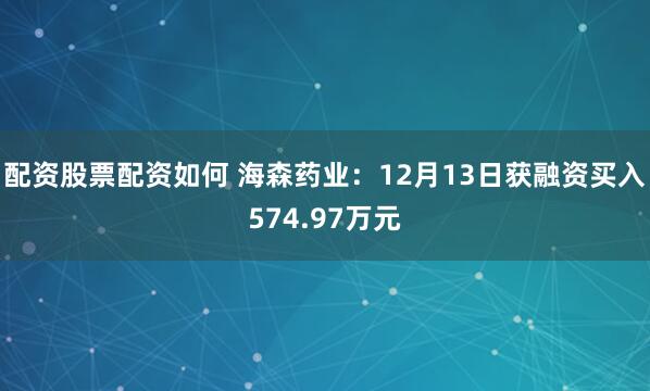 配资股票配资如何 海森药业：12月13日获融资买入574.97万元