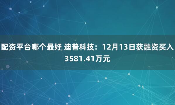 配资平台哪个最好 迪普科技：12月13日获融资买入3581.41万元