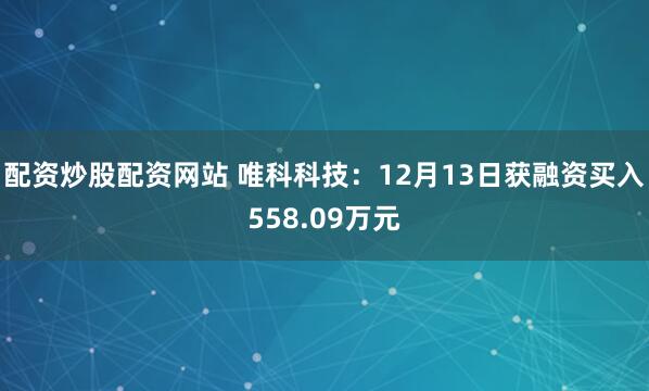 配资炒股配资网站 唯科科技：12月13日获融资买入558.09万元