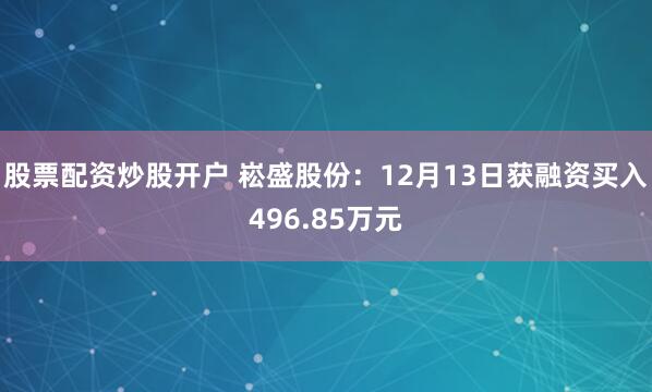 股票配资炒股开户 崧盛股份：12月13日获融资买入496.85万元