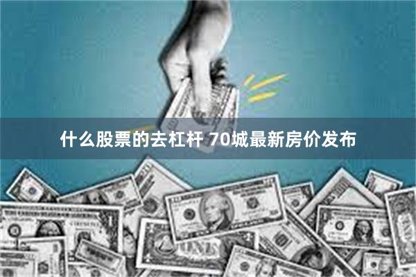 什么股票的去杠杆 70城最新房价发布