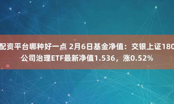 配资平台哪种好一点 2月6日基金净值：交银上证180公司治理ETF最新净值1.536，涨0.52%