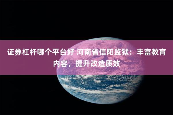 证券杠杆哪个平台好 河南省信阳监狱：丰富教育内容，提升改造质效