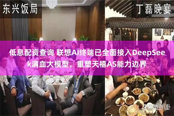 低息配资查询 联想AI终端已全面接入DeepSeek满血大模型，重塑天禧AS能力边界