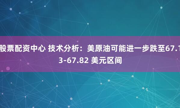 股票配资中心 技术分析：美原油可能进一步跌至67.13-67.82 美元区间