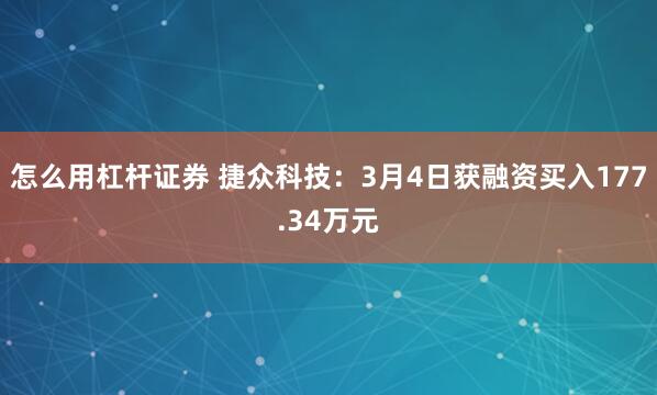 怎么用杠杆证券 捷众科技：3月4日获融资买入177.34万元